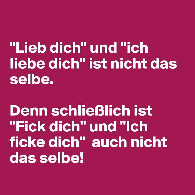 "Lieb dich" und "ich liebe dich" ist nicht das selbe.De...