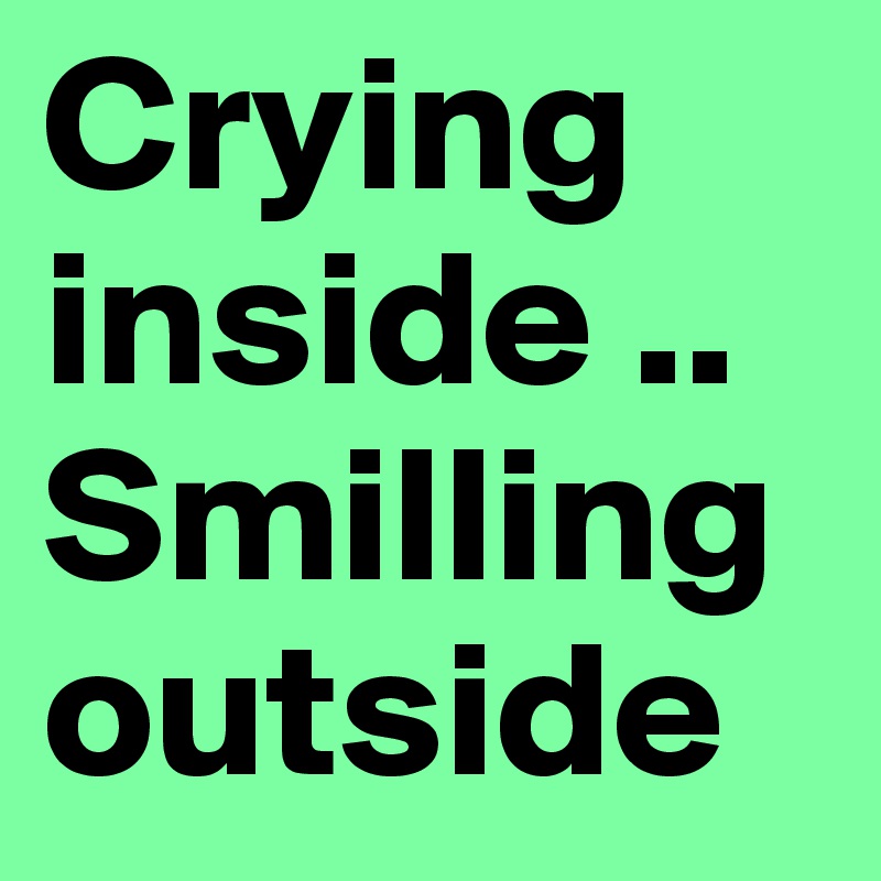 Crying inside .. Smilling outside