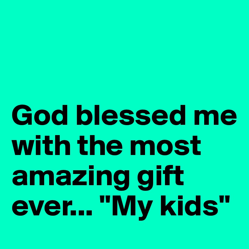 


God blessed me with the most amazing gift ever... "My kids"