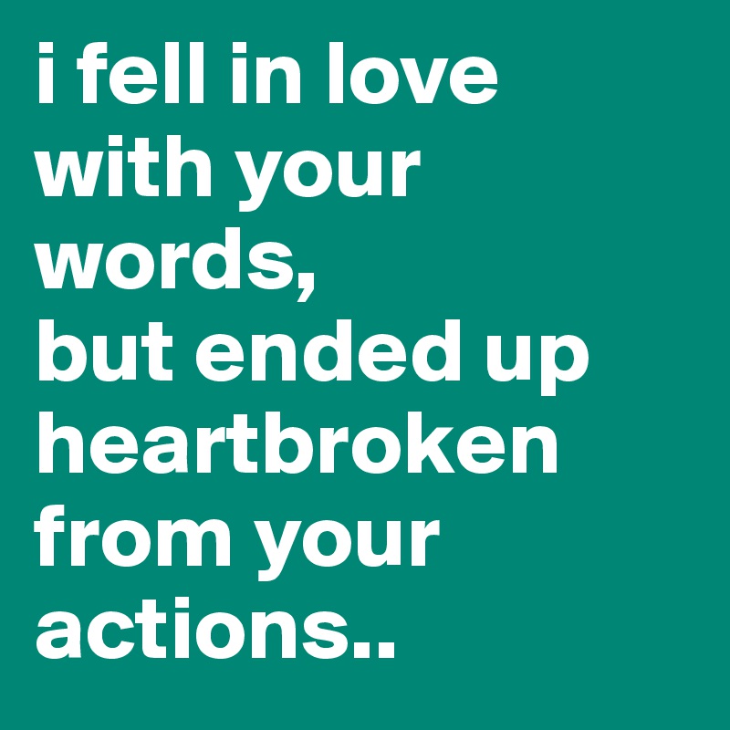 i fell in love with your words,
but ended up heartbroken from your actions..