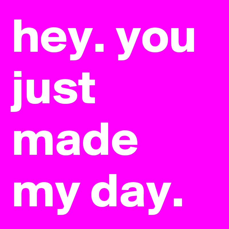 hey-you-just-made-my-day-post-by-shiteshs-on-boldomatic