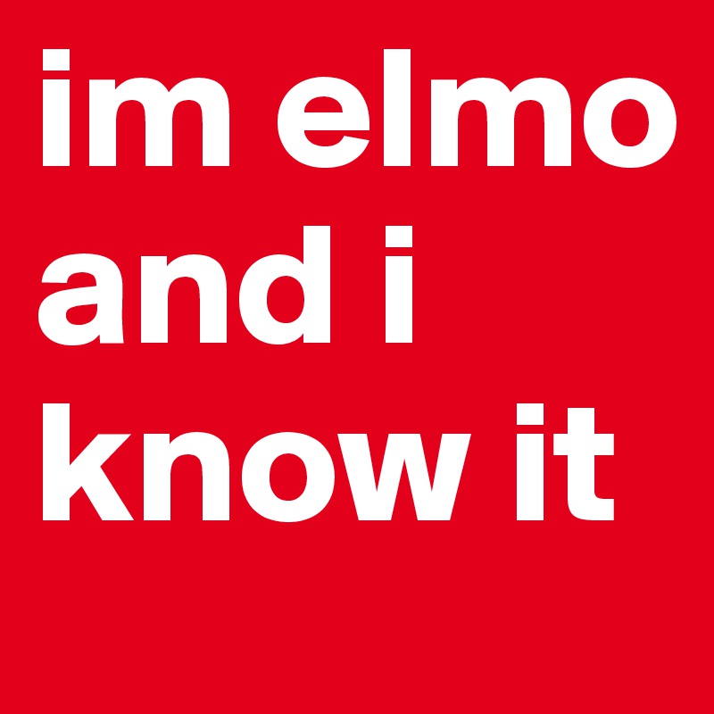 im elmo and i know it