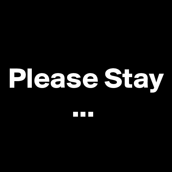 

Please Stay
           ...
