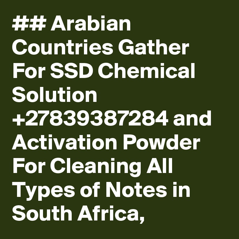 ## Arabian Countries Gather For SSD Chemical Solution +27839387284 and Activation Powder For Cleaning All Types of Notes in South Africa,