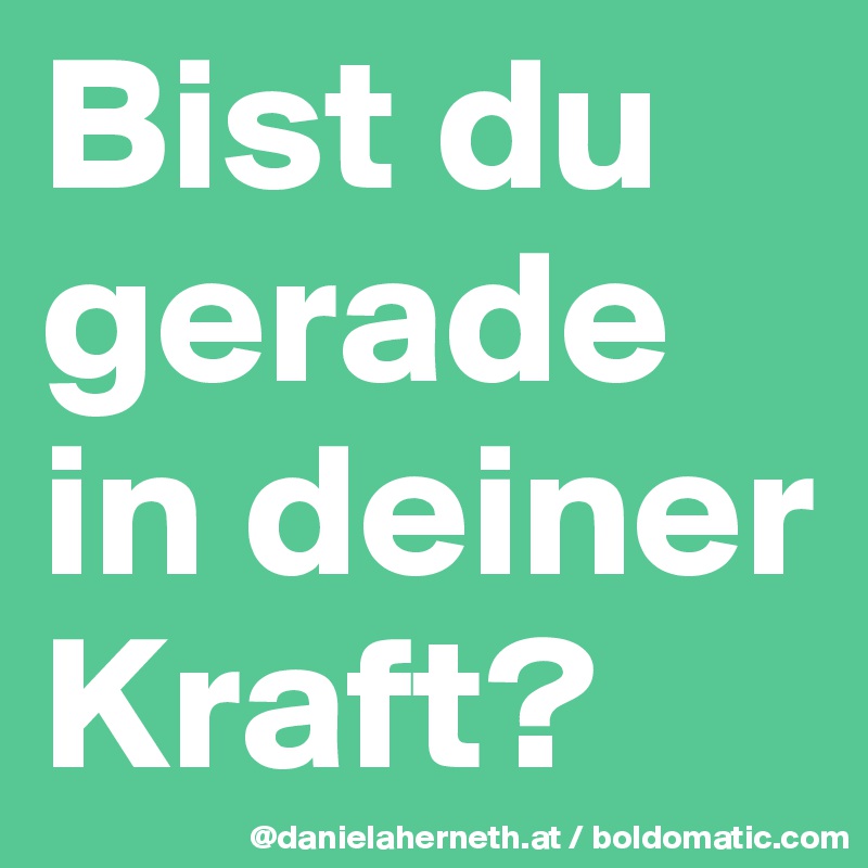 Bist du gerade in deiner Kraft?