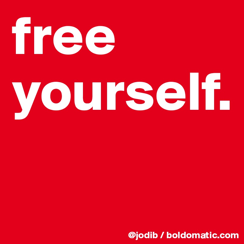 free yourself.
