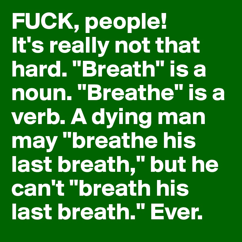 FUCK, people!
It's really not that hard. "Breath" is a noun. "Breathe" is a verb. A dying man may "breathe his last breath," but he can't "breath his last breath." Ever.