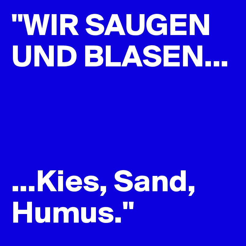 "WIR SAUGEN UND BLASEN...



...Kies, Sand, Humus."