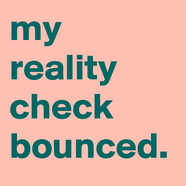 my reality check bounced.