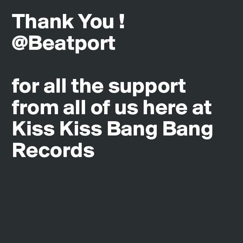 Thank You ! @Beatport         

for all the support from all of us here at Kiss Kiss Bang Bang Records 


