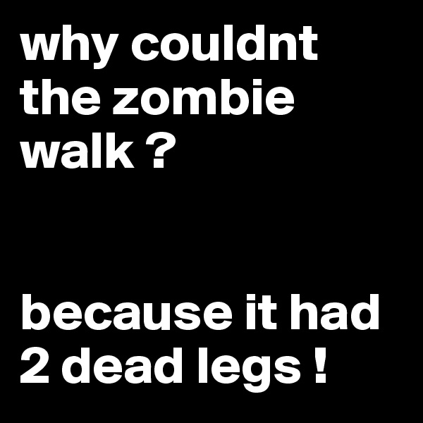 why couldnt the zombie walk ?


because it had 2 dead legs !