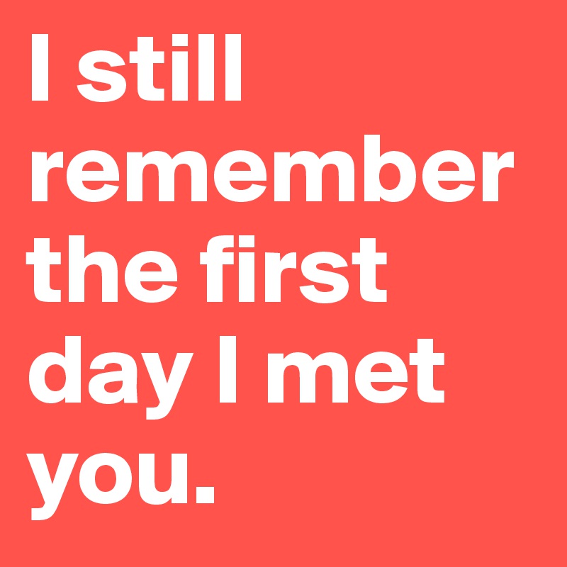 I Still Remember The First Day I Met You Post By Marie7998 On