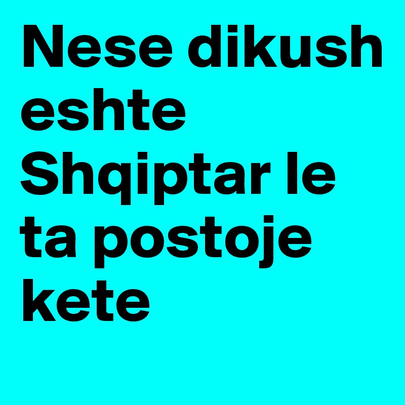 Nese dikush eshte Shqiptar le  ta postoje kete 