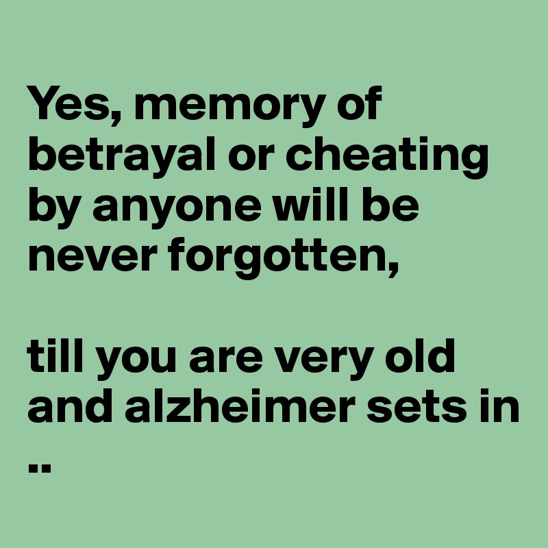 
Yes, memory of betrayal or cheating by anyone will be never forgotten,

till you are very old and alzheimer sets in
..