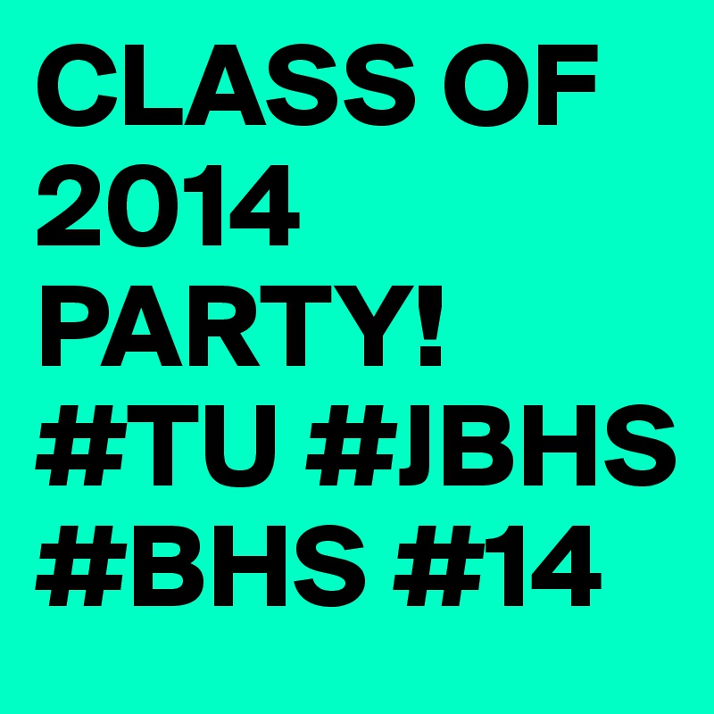 CLASS OF 2014
PARTY!
#TU #JBHS #BHS #14