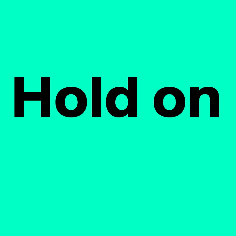 
Hold on