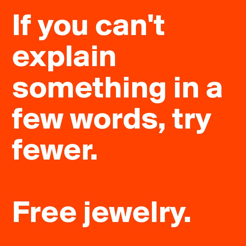 If you can't explain something in a few words, try fewer. 

Free jewelry.