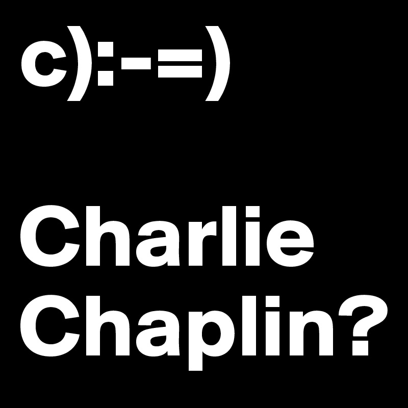 c):-=)

Charlie
Chaplin?