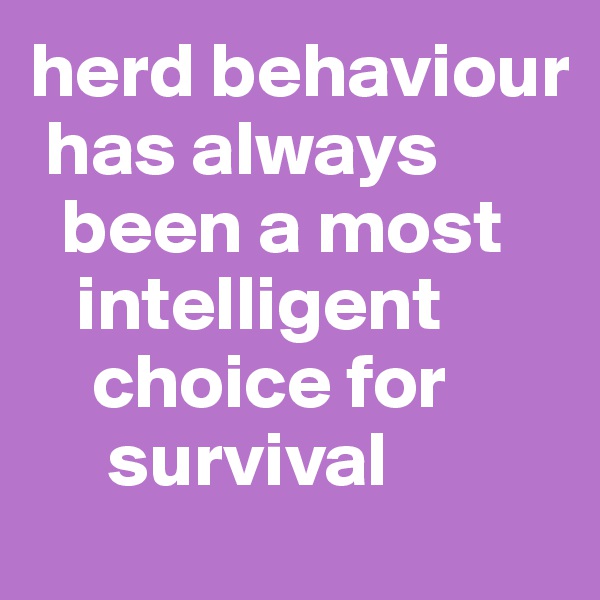 herd behaviour 
 has always 
  been a most 
   intelligent 
    choice for 
     survival