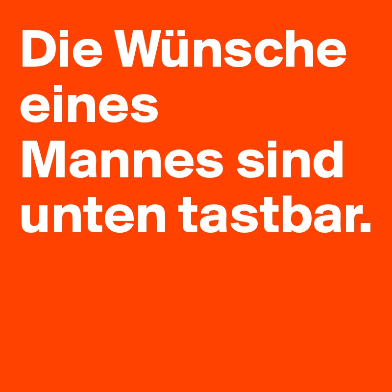 Die Wünsche eines Mannes sind unten tastbar. 

