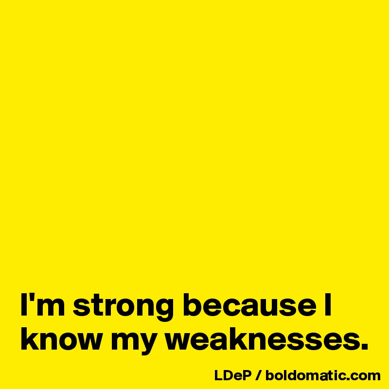 







I'm strong because I know my weaknesses. 