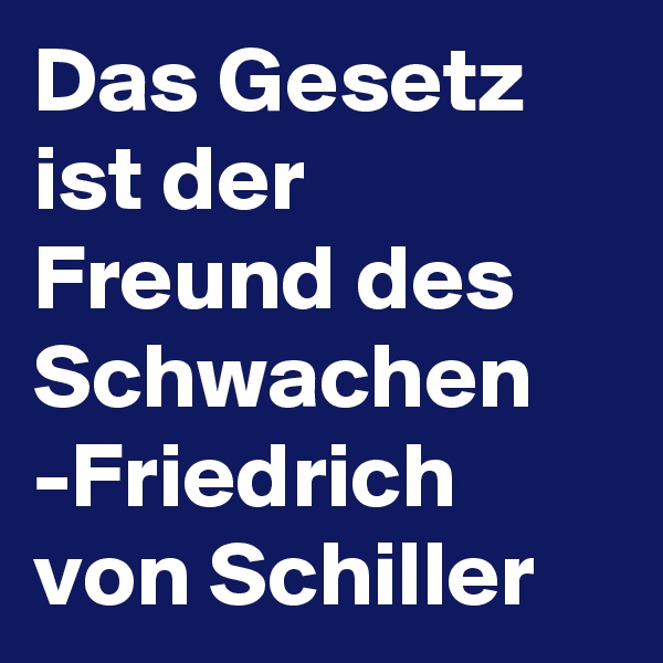 Das Gesetz ist der Freund des Schwachen
-Friedrich von Schiller