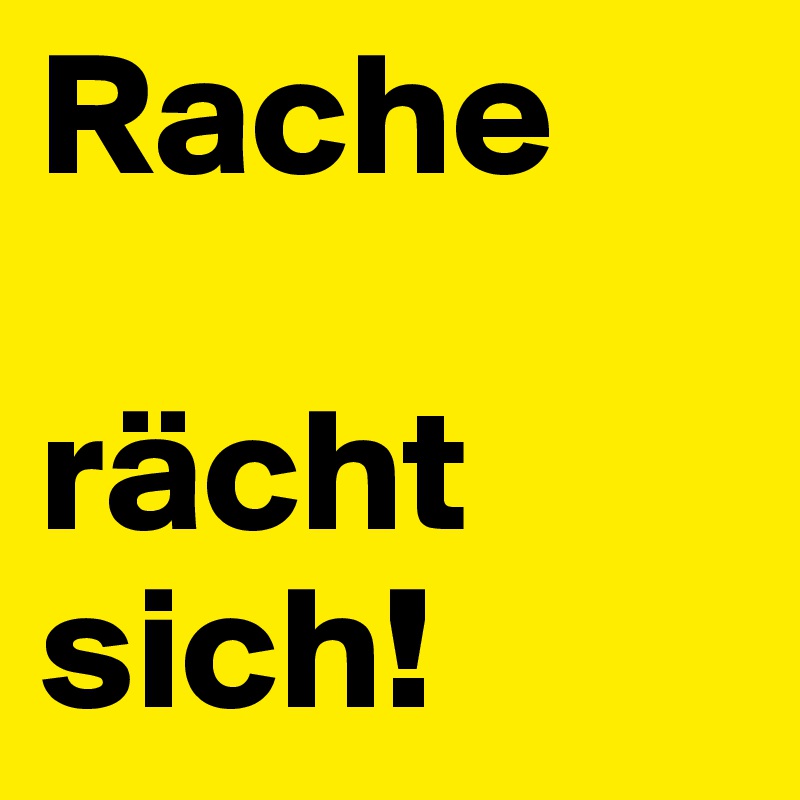Rache 

rächt sich!