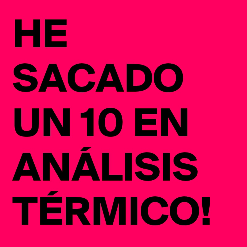 HE SACADO UN 10 EN ANÁLISIS TÉRMICO!