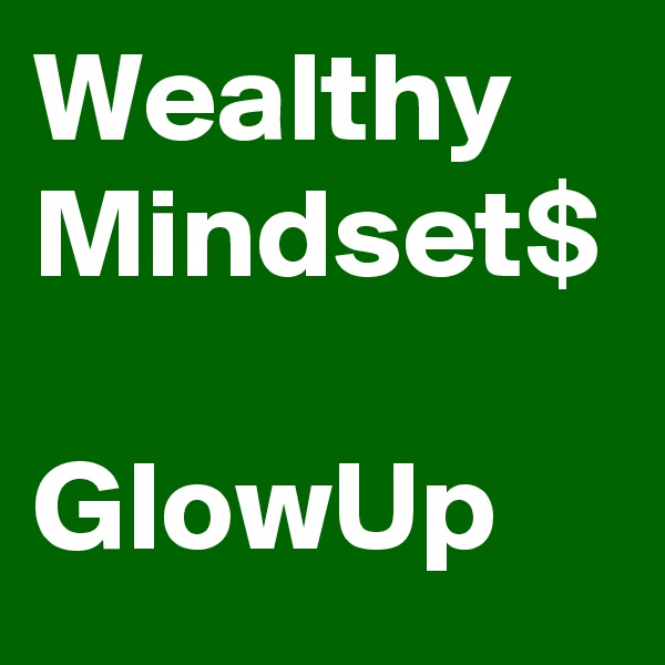 Wealthy Mindset$

GlowUp