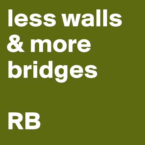 less walls & more bridges

RB