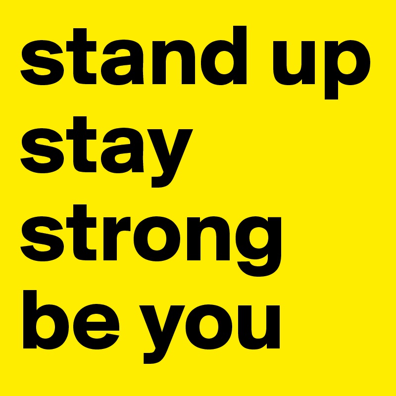 stand up stay strong be you 