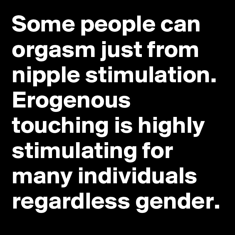 Some People Can Orgasm Just From Nipple Stimulation Erogenous Touching Is Highly Stimulating 