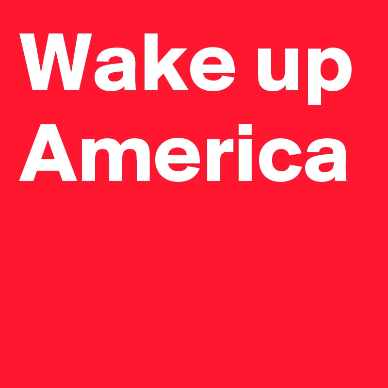 Wake up America