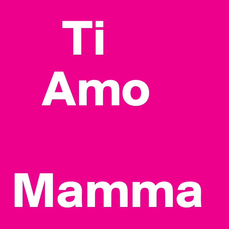 Ti Amo Mamma Post By Mariaparisi On Boldomatic