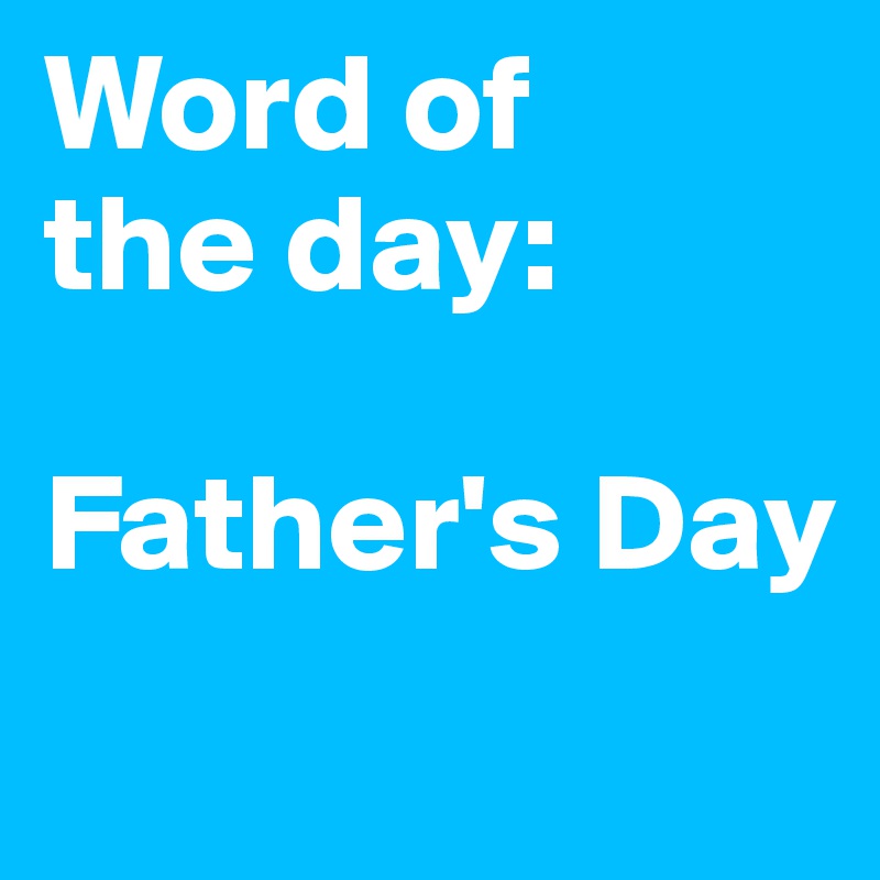 Word of
the day:

Father's Day
