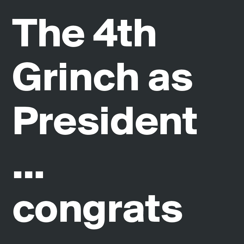 The 4th Grinch as President
... congrats