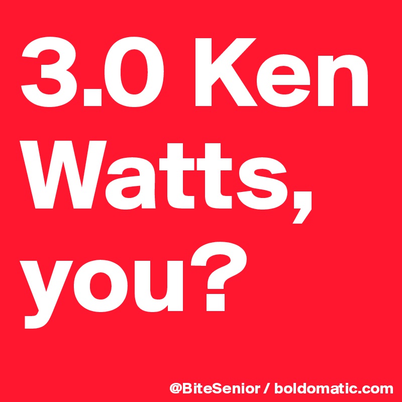 3.0 Ken Watts, you?