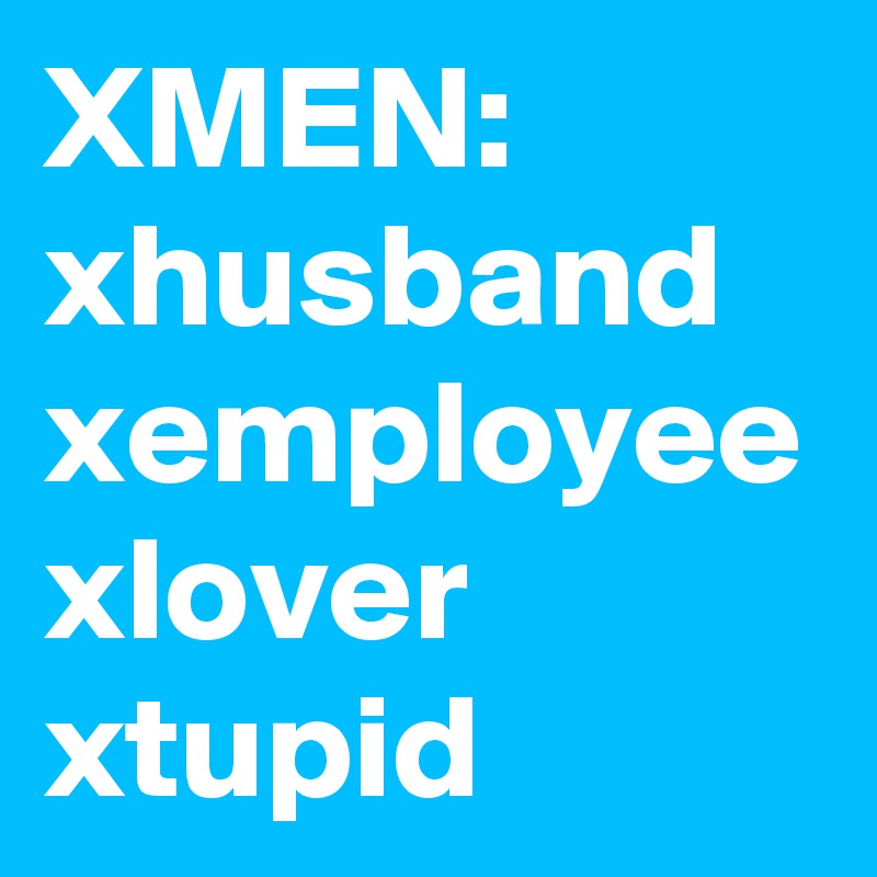 XMEN:
xhusband
xemployee 
xlover 
xtupid 