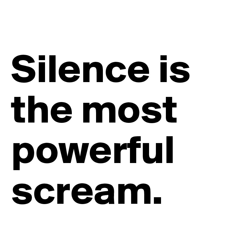 
Silence is the most powerful scream. 