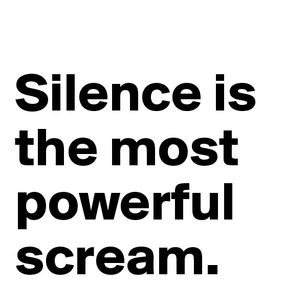 
Silence is the most powerful scream. 