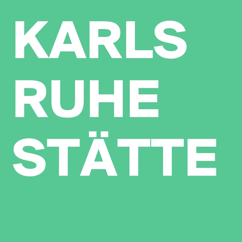KARLS
RUHE
STÄTTE
