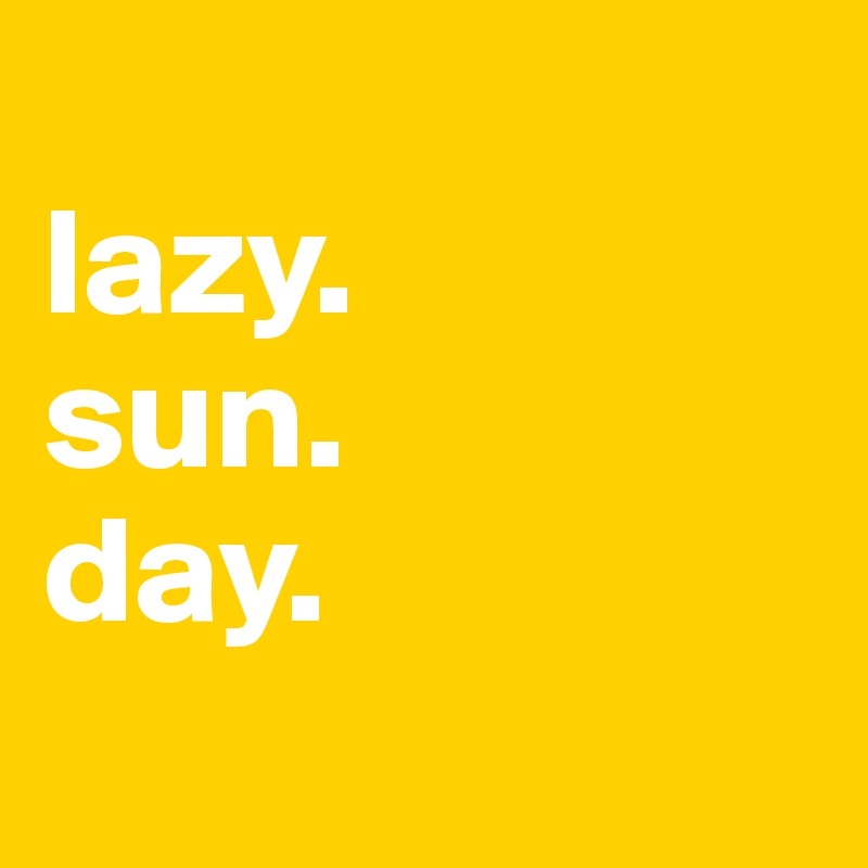 
lazy.
sun.
day.
