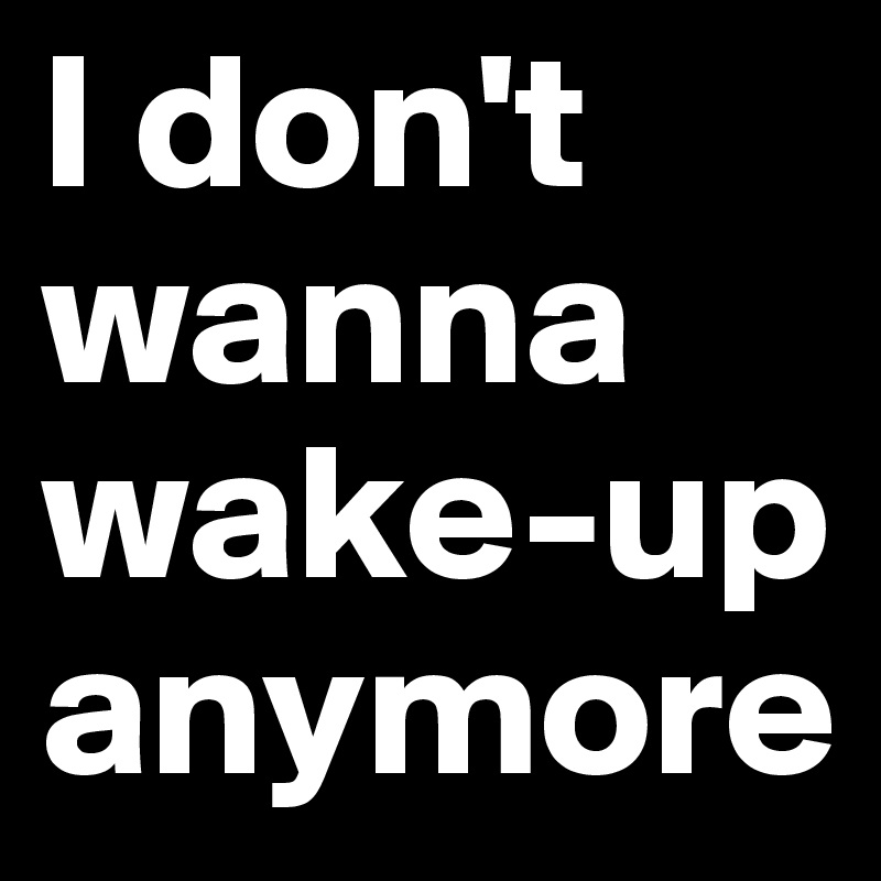 I don't wanna wake-up anymore