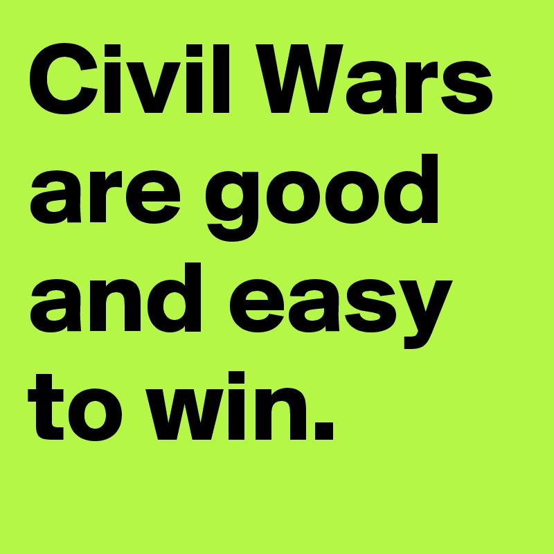 Civil Wars are good and easy to win.