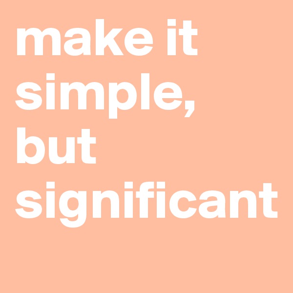 make it simple, but significant