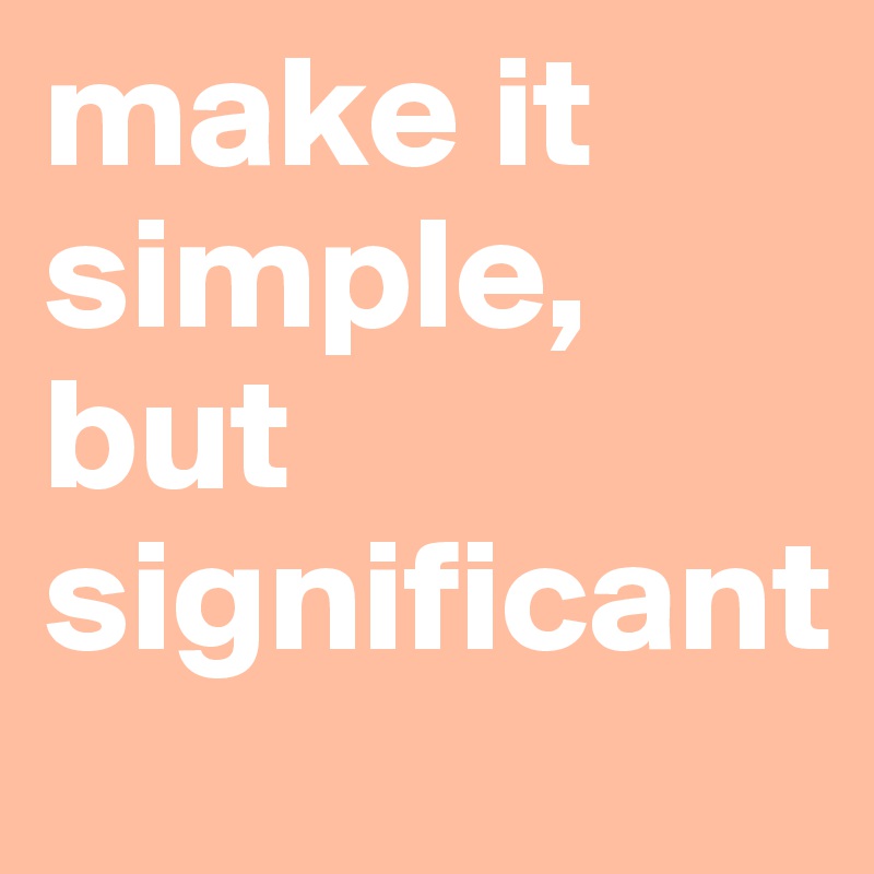make it simple, but significant