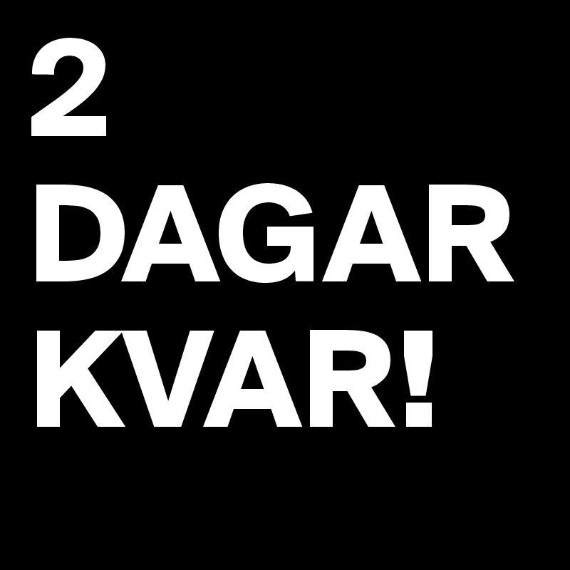 2 DAGAR 
KVAR!