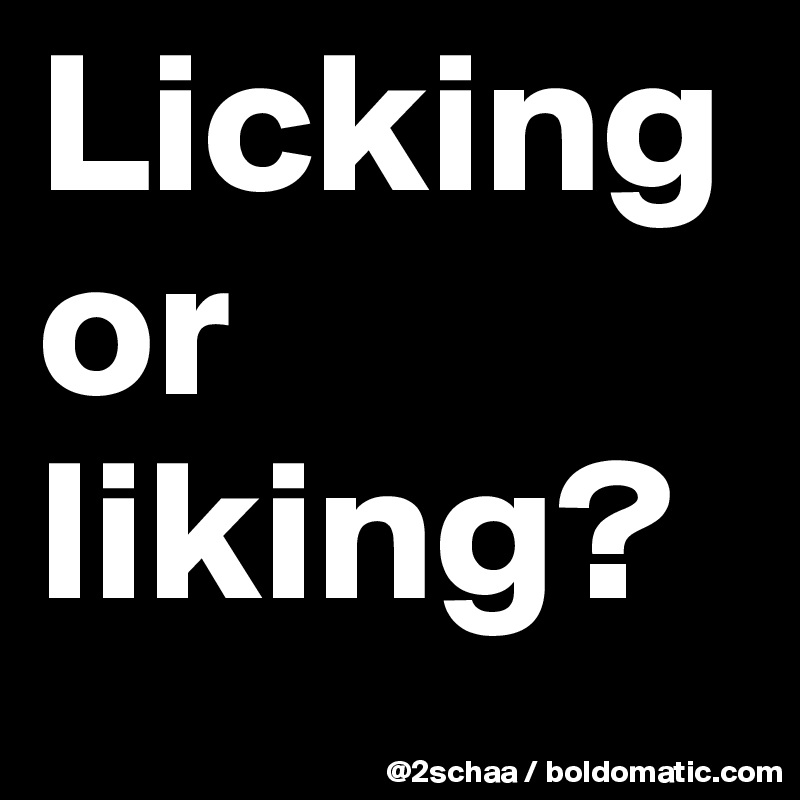 Licking or liking?
