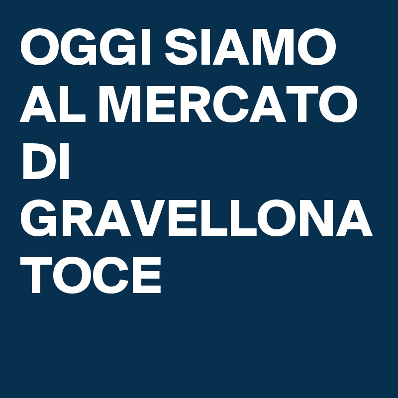 OGGI SIAMO AL MERCATO DI GRAVELLONA TOCE