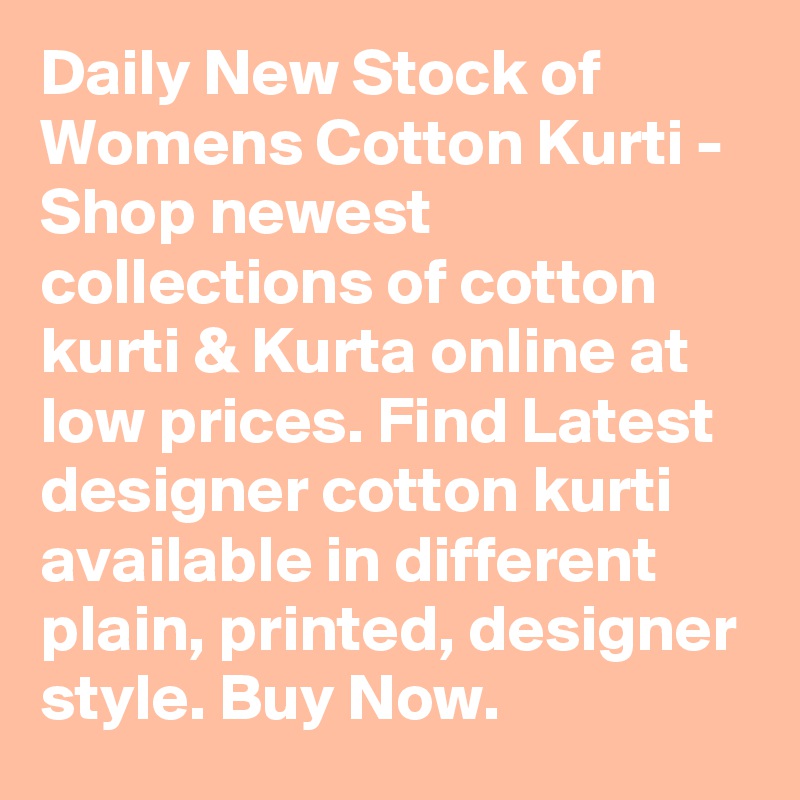 Daily New Stock of Womens Cotton Kurti - Shop newest collections of cotton kurti & Kurta online at low prices. Find Latest designer cotton kurti available in different plain, printed, designer style. Buy Now.